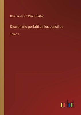 Diccionario portátil de los concilios: Tomo 1