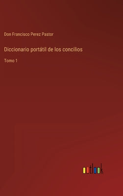 Diccionario portátil de los concilios: Tomo 1