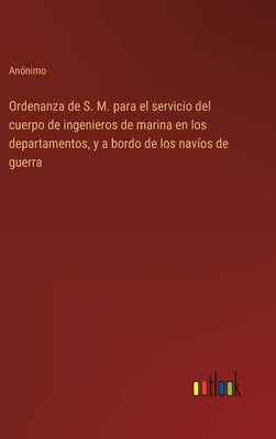 Ordenanza de S. M. para el servicio del cuerpo de ingenieros de marina en los departamentos, y a bordo de los navíos de guerra