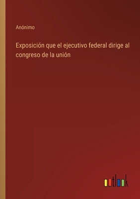 Exposición que el ejecutivo federal dirige al congreso de la unión