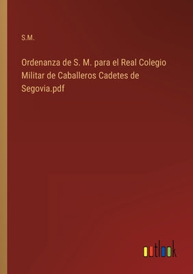 Ordenanza de S. M. para el Real Colegio Militar de Caballeros Cadetes de Segovia.pdf