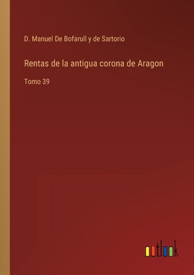 Rentas de la antigua corona de Aragon: Tomo 39