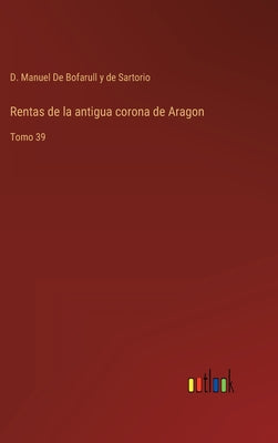 Rentas de la antigua corona de Aragon: Tomo 39