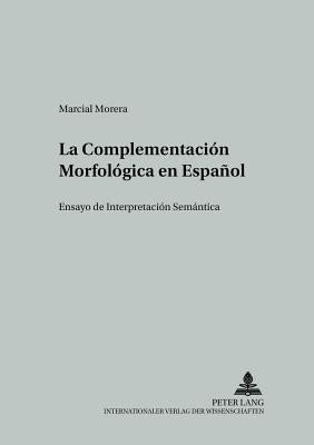 La Complementación Morfológica En Español: Ensayo de Interpretación Semántica = La Complementacion Morfologica En Espanol