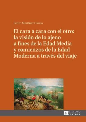 El Cara a Cara Con El Otro: La Visión de Lo Ajeno a Fines de la Edad Media Y Comienzos de la Edad Moderna a Través del Viaje