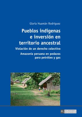 Pueblos indígenas e inversión en territorio ancestral: Violación de un derecho colectivo - Amazonía peruana en pedazos para petróleo y gas