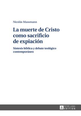 La Muerte de Cristo Como Sacrificio de Expiación: Síntesis Bíblica Y Debate Teológico Contemporáneo