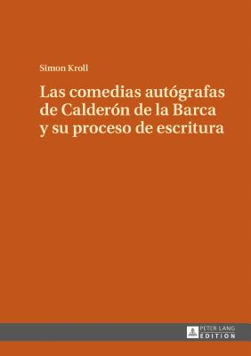 Las Comedias Autógrafas de Calderón de la Barca Y Su Proceso de Escritura