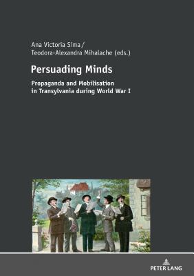 Persuading Minds: Propaganda and Mobilisation in Transylvania During World War I