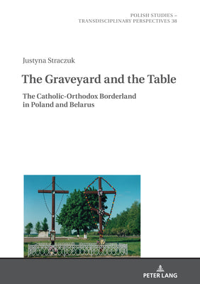 The Graveyard and the Table: The Catholic-Orthodox Borderland in Poland and Belarus