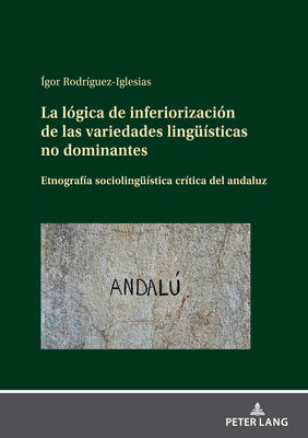 La Lógica de Inferiorización de Las Variedades Lingueísticas No Dominantes: Etnografía Sociolingueística Crítica del Andaluz