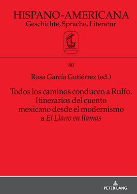 Todos Los Caminos Conducen a Rulfo. Itinerarios del Cuento Mexicano Desde El Modernismo a El Llano En Llamas