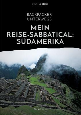 Backpacker unterwegs: Mein Reise-Sabbatical. Südamerika: Argentinien, Bolivien, Brasilien, Chile, Ecuador, Kolumbien, Peru