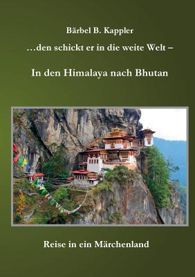 ...den schickt er in die weite Welt - in den Himalaya nach Bhutan: Reise in ein Märchenland