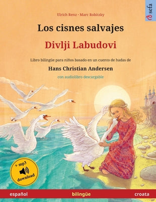 Los cisnes salvajes - Divlji Labudovi (español - croata): Libro bilingüe para niños basado en un cuento de hadas de Hans Christian Andersen, con audio