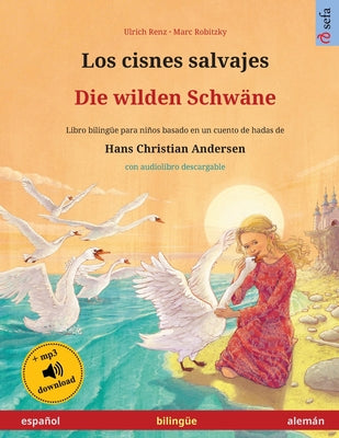 Los cisnes salvajes - Die wilden Schwäne (español - alemán): Libro bilingüe para niños basado en un cuento de hadas de Hans Christian Andersen, con au