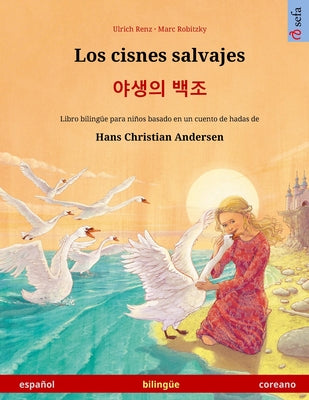 Los cisnes salvajes - &#50556;&#49373;&#51032; &#48177;&#51312; (español - coreano): Libro bilingüe para niños basado en un cuento de hadas de Hans Ch