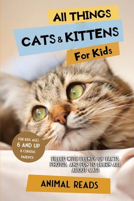 All Things Cats & Kittens For Kids: Filled With Plenty of Facts, Photos, and Fun to Learn all About Cats