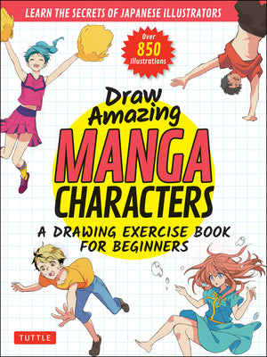 Draw Amazing Manga Characters: A Drawing Exercise Book for Beginners - Learn the Secrets of Japanese Illustrators (Learn 81 Poses; Over 850 Illustrat