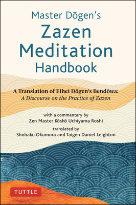 Master Dogen's Zazen Meditation Handbook: A Translation of Eihei Dogen's Bendowa: A Discourse on the Practice of Zazen