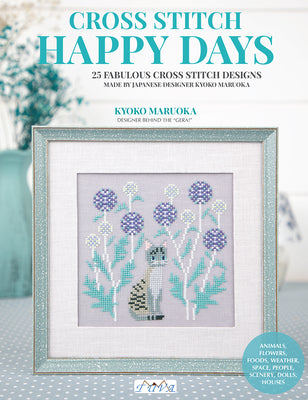 Happy Days Cross Stitch: 25 Fabulous Cross Stitch Designs Made by Japanese Designer Kyoko Maruoka