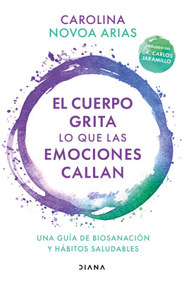 El Cuerpo Grita Lo Que Las Emociones Callan: Una Guía de Biosanación Y Hábitos Saludables / Your Body Screams What Your Emotions Silence: Una Guía de