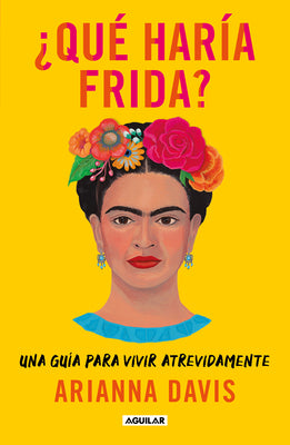 ¿Qué Haría Frida?: Una Guía Para Vivir Atrevidamente / What Would Frida Do?: A G Uide to Living Boldly