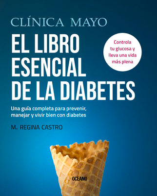 Clínica Mayo. El Libro Esencial de la Diabetes: Una Guía Completa Para Prevenir, Manejar Y Vivir Bien Con Diabetes