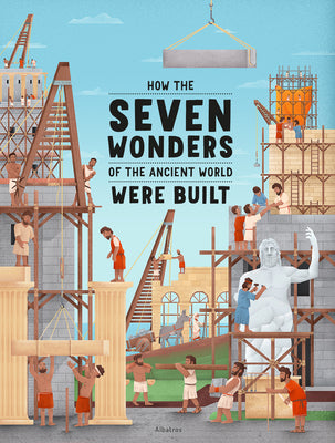 How the Seven Wonders of the Ancient World Were Built