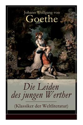 Die Leiden des jungen Werther (Klassiker der Weltliteratur): Die Geschichte einer verzweifelten Liebe