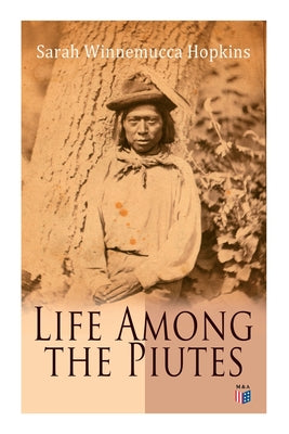 Life Among the Piutes: The First Autobiography of a Native American Woman: First Meeting of Piutes and Whites, Domestic and Social Moralities