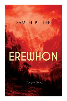 Erewhon (Dystopian Classic): The Masterpiece That Inspired Orwell's 1984 by Predicting the Takeover of Humanity by AI Machines