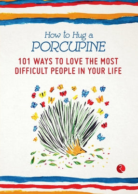 How to Hug a Porcupine: 101 Ways to Love the Most Difficult People in Your Life