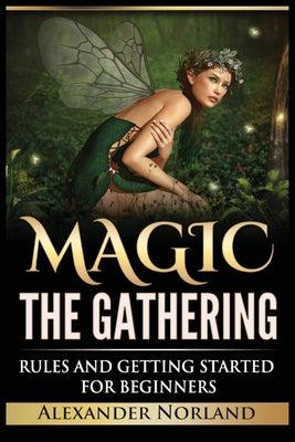 Magic The Gathering: Rules and Getting Started For Beginners: Rules and Getting Started For Beginners (MTG, Strategies, Deck Building, Rule