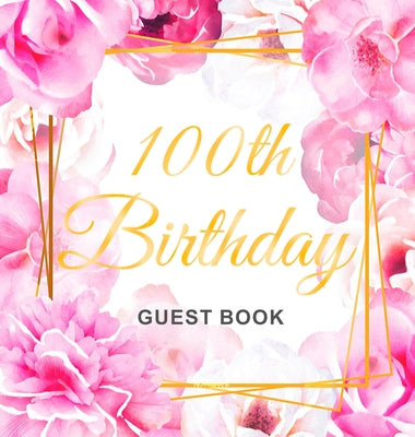 100th Birthday Guest Book: Keepsake Gift for Men and Women Turning 100 - Hardback with Cute Pink Roses Themed Decorations & Supplies, Personalize