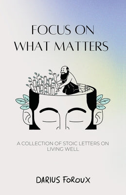 Focus on What Matters: A Collection of Stoic Letters on Living Well