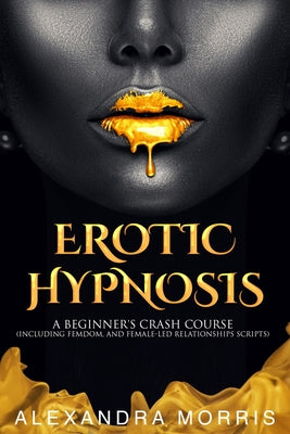 Erotic Hypnosis: A Beginner's Crash Course (Including Femdom, and Female-Led Relationships Scripts)