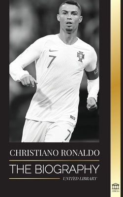 Cristiano Ronaldo: The Biography of a Portuguese Prodigy; From Impoverished to Soccer (Football) Superstar