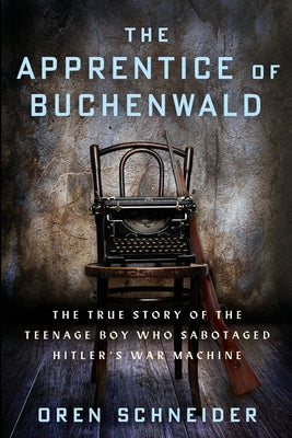 The Apprentice of Buchenwald: The True Story of the Teenage Boy Who Sabotaged Hitler's War Machine