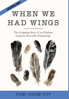 When We Had Wings: The Gripping Story of an Orphan in Janusz Korczak's Orphanage. A Historical Novel