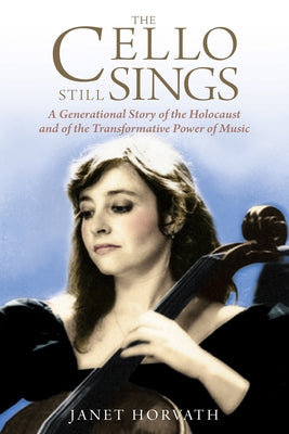 The Cello Still Sings: A Generational Story of the Holocaust and of the Transformative Power of Music