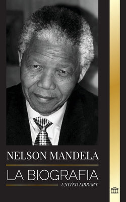 Nelson Mandela: La biografía - De preso a presidente sudafricano; una larga y difícil salida de la cárcel