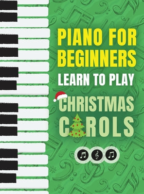 Piano for Beginners - Learn to Play Christmas Carols: The Ultimate Beginner Piano Songbook for Kids with Lessons on Reading Notes and 32 Beloved Songs