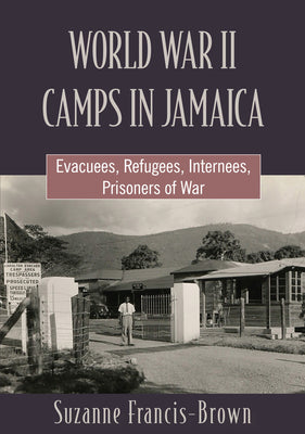 World War II Camps in Jamaica: Evacuees, Refugees, Internees, Prisoners of War