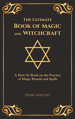 The Ultimate Book of Magic and Witchcraft: A How-To Book on the Practice of Magic Rituals and Spells (Special Cover Edition)