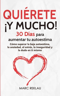 Quiérete ¡Y MUCHO!: 30 Días para aumentar tu autoestima. Cómo superar la baja autoestima, la ansiedad, el estrés, la inseguridad y la duda