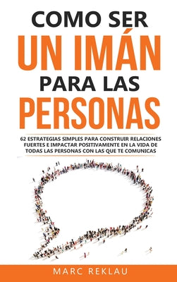 Como ser un imán para las personas: 62 Estrategias simples para construir relaciones fuertes e impactar positivamente en la vida de todas las personas