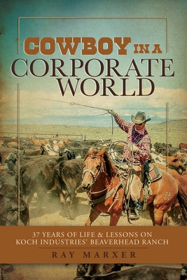 Cowboy in a Corporate World: 37 Years of Life & Lessons on Koch Industries Beaverhead Ranch