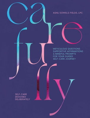 Carefully: Self-Care Designed Deliberately Meticulous Questions, Supportive Affirmations, & Mindful Prompts for Your Self-Care Jo