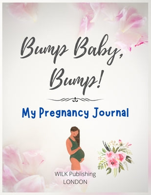 Bump Baby, Bump! My Pregnancy Journal: Proudly Present This Charming And Lovingly Designed Book To Capture Every Precious Moment Of Your And Your Baby